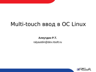 Multi-touch ввод в ОС Linux

                Аляутдин Р.Т.
            ralyautdin@dev.rtsoft.ru




1
 