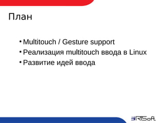 План

     ●
       Multitouch / Gesture support
     ●
       Реализация multitouch ввода в Linux
     ●
       Развитие идей ввода




2
 