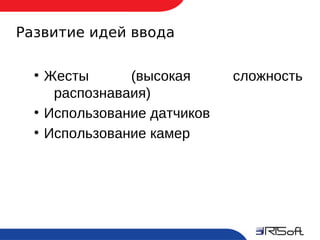 Развитие идей ввода

       ●
           Жесты      (высокая      сложность
            распознаваия)
       ●
           Использование датчиков
       ●
           Использование камер




20
 