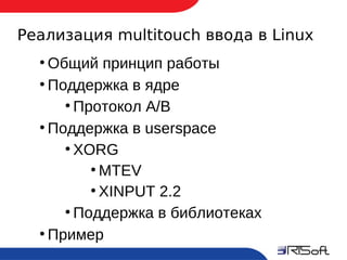 Реализация multitouch ввода в Linux
      ●
        Общий принцип работы
      ●
        Поддержка в ядре
          ●
            Протокол А/B
      ●
        Поддержка в userspace
          ●
            XORG
              ●
                MTEV
              ●
                XINPUT 2.2
          ●
            Поддержка в библиотеках
      ●
        Пример
7
 