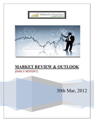 .




MARKET REVIEW & OUTLOOK
[DAILY REPORT]




                 30th Mar, 2012
 