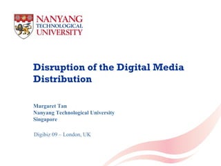 Disruption of the Digital Media Distribution Margaret Tan Nanyang Technological University Singapore Digibiz 09 – London, UK 
