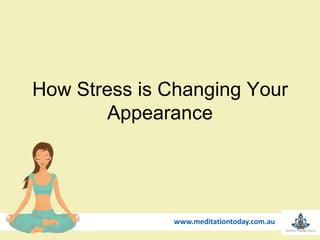 How Stress is Changing Your
Appearance
www.meditationtoday.com.au
 