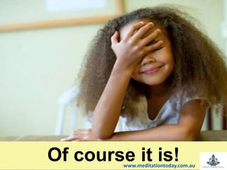 t
Of course it is!www.meditationtoday.com.au
 