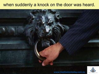 twhen suddenly a knock on the door was heard.
www.meditationtoday.com.au
 