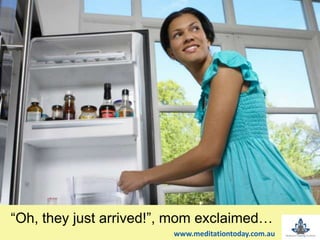 t“Oh, they just arrived!”, mom exclaimed…
www.meditationtoday.com.au
 