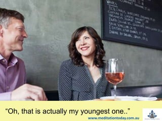 t“Oh, that is actually my youngest one..”
www.meditationtoday.com.au
 