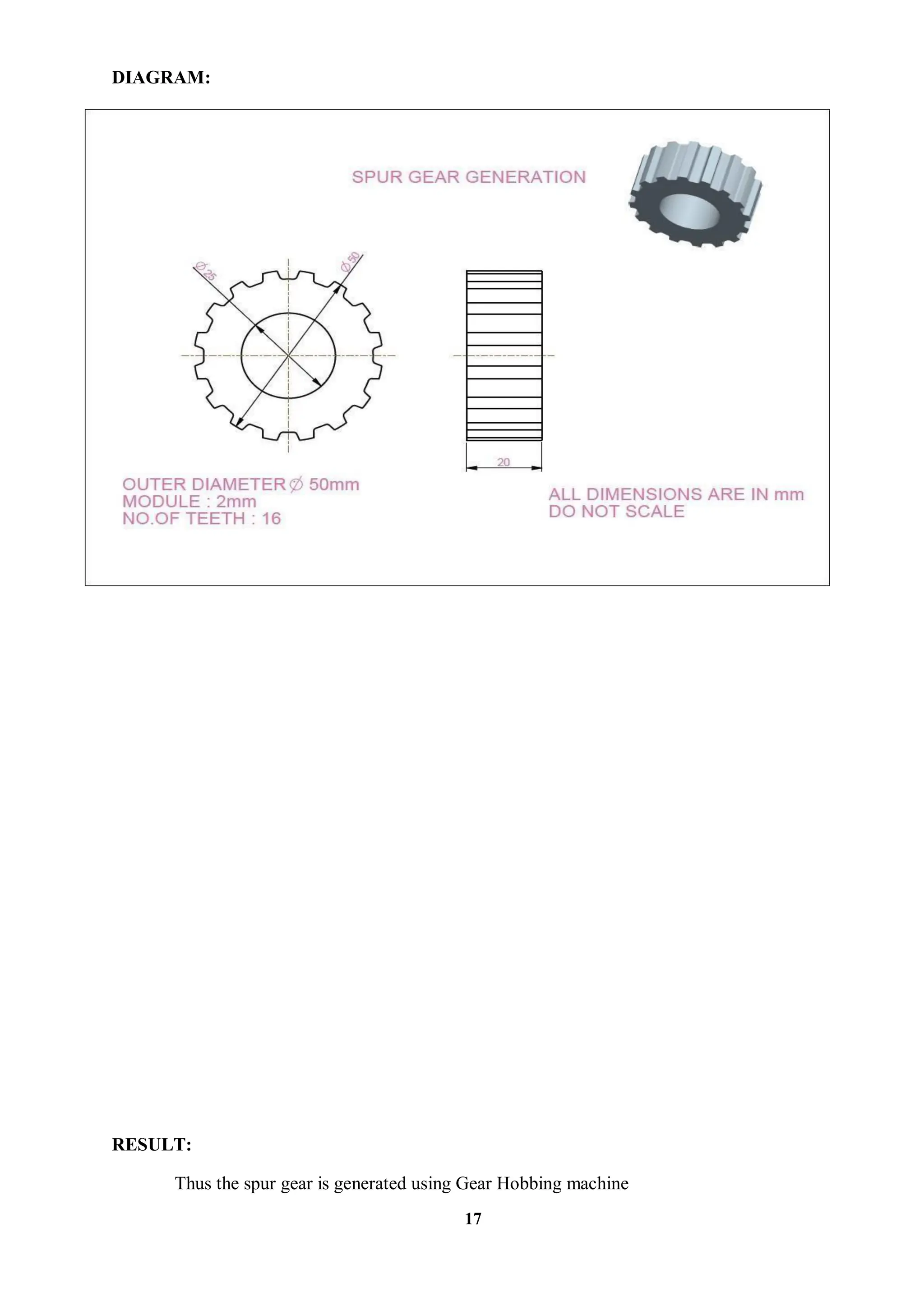 17
DIAGRAM:
RESULT:
Thus the spur gear is generated using Gear Hobbing machine
 