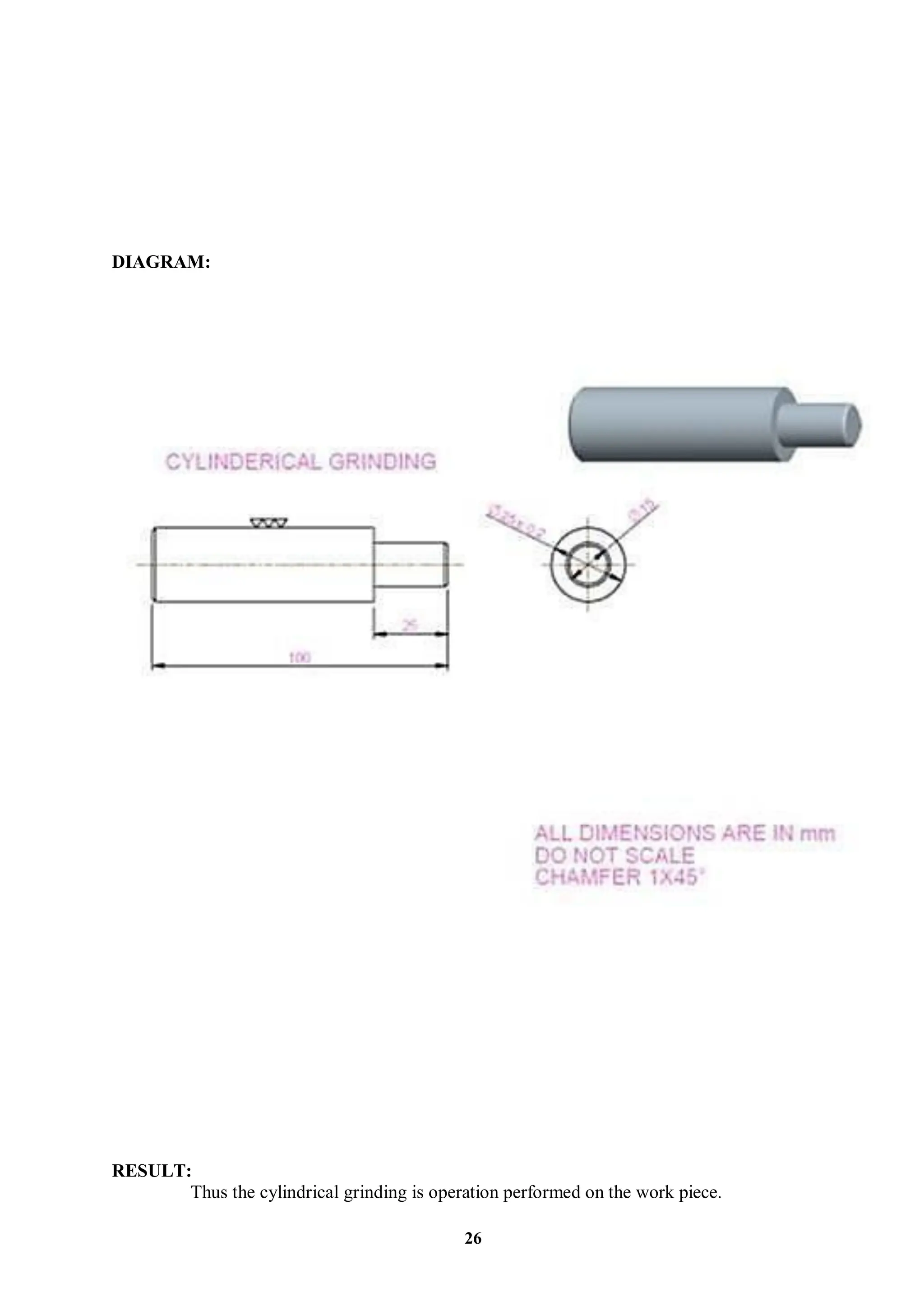 DIAGRAM:
RESULT:
Thus the cylindrical grinding is operation performed on the work piece.
26
 