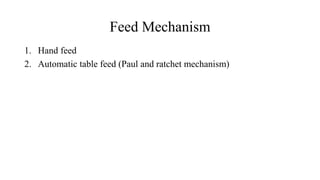 Feed Mechanism
1. Hand feed
2. Automatic table feed (Paul and ratchet mechanism)
 