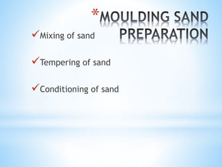 *
Mixing of sand
Tempering of sand
Conditioning of sand
 