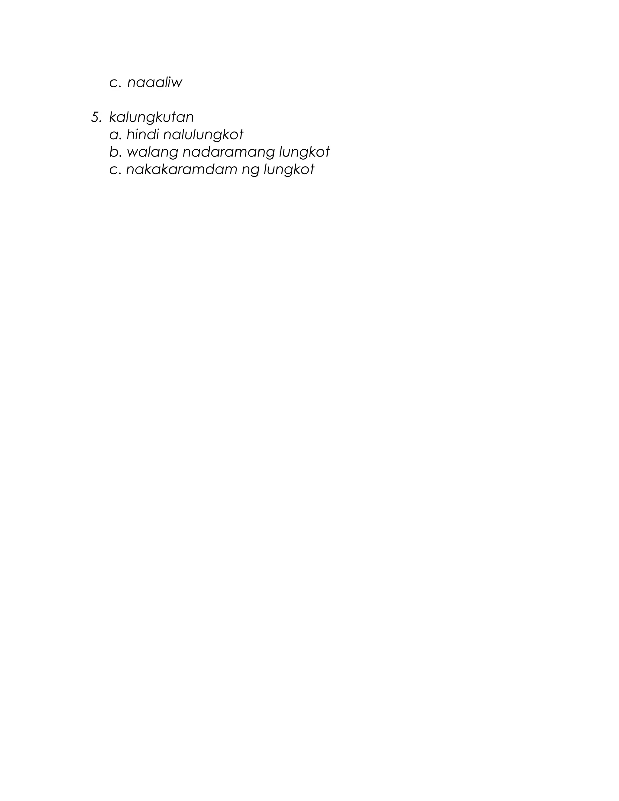 c. naaaliw
5. kalungkutan
a. hindi nalulungkot
b. walang nadaramang lungkot
c. nakakaramdam ng lungkot
 
