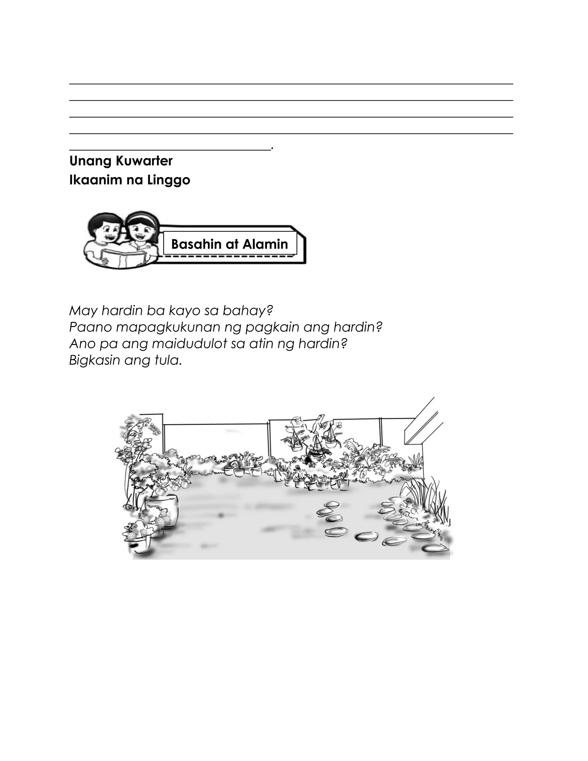 __________________________________________________________________
__________________________________________________________________
__________________________________________________________________
__________________________________________________________________
______________________________.
Unang Kuwarter
Ikaanim na Linggo
May hardin ba kayo sa bahay?
Paano mapagkukunan ng pagkain ang hardin?
Ano pa ang maidudulot sa atin ng hardin?
Bigkasin ang tula.
Basahin at Alamin
 