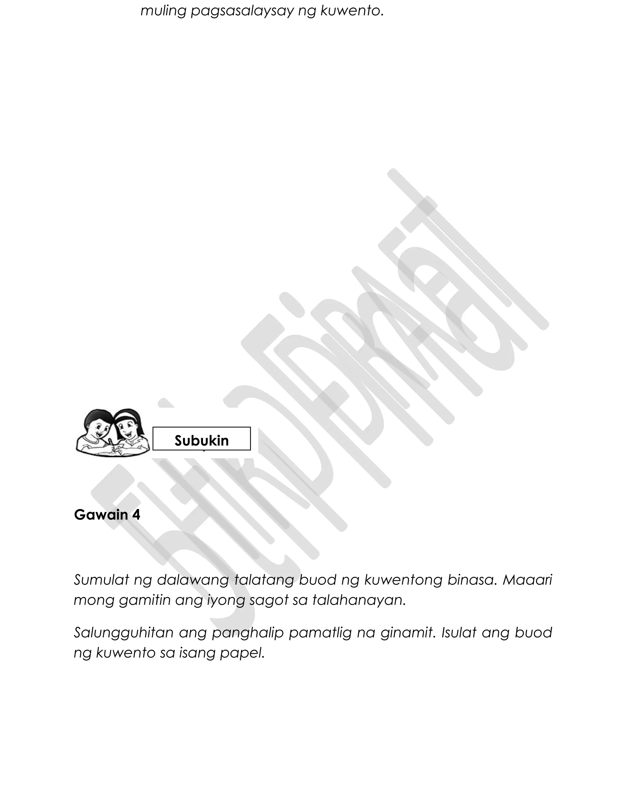 muling pagsasalaysay ng kuwento.
Gawain 4
Sumulat ng dalawang talatang buod ng kuwentong binasa. Maaari
mong gamitin ang iyong sagot sa talahanayan.
Salungguhitan ang panghalip pamatlig na ginamit. Isulat ang buod
ng kuwento sa isang papel.
Subukin
 