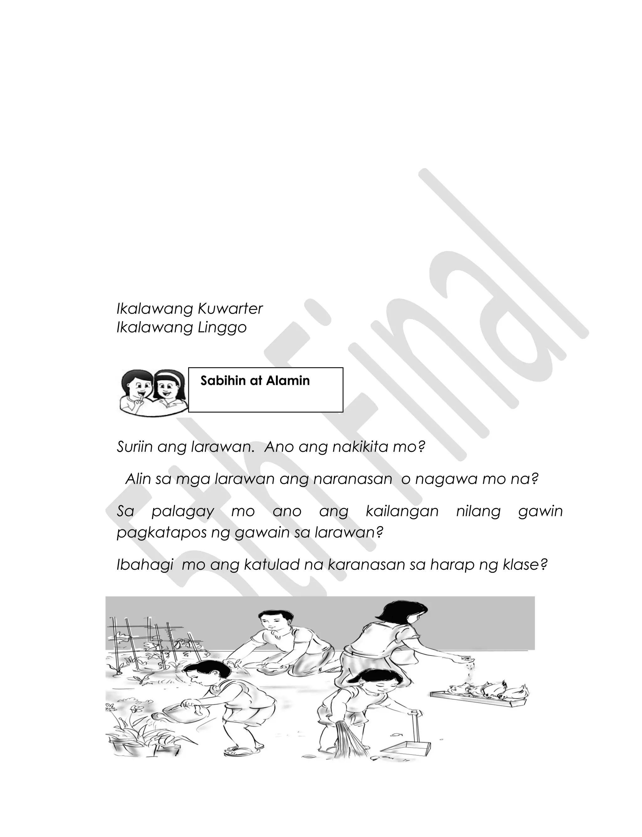 Ikalawang Kuwarter
Ikalawang Linggo
Suriin ang larawan. Ano ang nakikita mo?
Alin sa mga larawan ang naranasan o nagawa mo na?
Sa palagay mo ano ang kailangan nilang gawin
pagkatapos ng gawain sa larawan?
Ibahagi mo ang katulad na karanasan sa harap ng klase?
Sabihin at Alamin
 