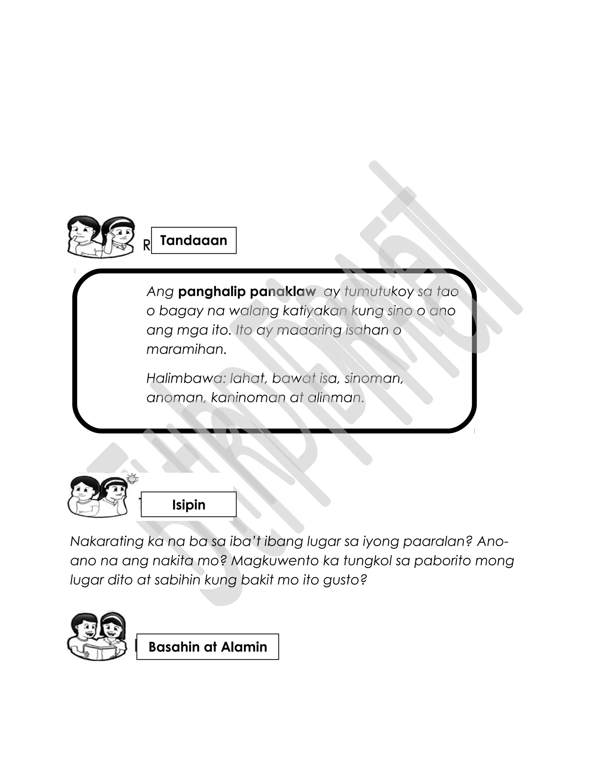 Ang panghalip panaklaw ay tumutukoy sa tao
o bagay na walang katiyakan kung sino o ano
ang mga ito. Ito ay maaaring isahan o
maramihan.
Halimbawa: lahat, bawat isa, sinoman,
anoman, kaninoman at alinman.
Nakarating ka na ba sa iba’t ibang lugar sa iyong paaralan? Ano-
ano na ang nakita mo? Magkuwento ka tungkol sa paborito mong
lugar dito at sabihin kung bakit mo ito gusto?
Tandaaan
Isipin
Basahin at Alamin
 