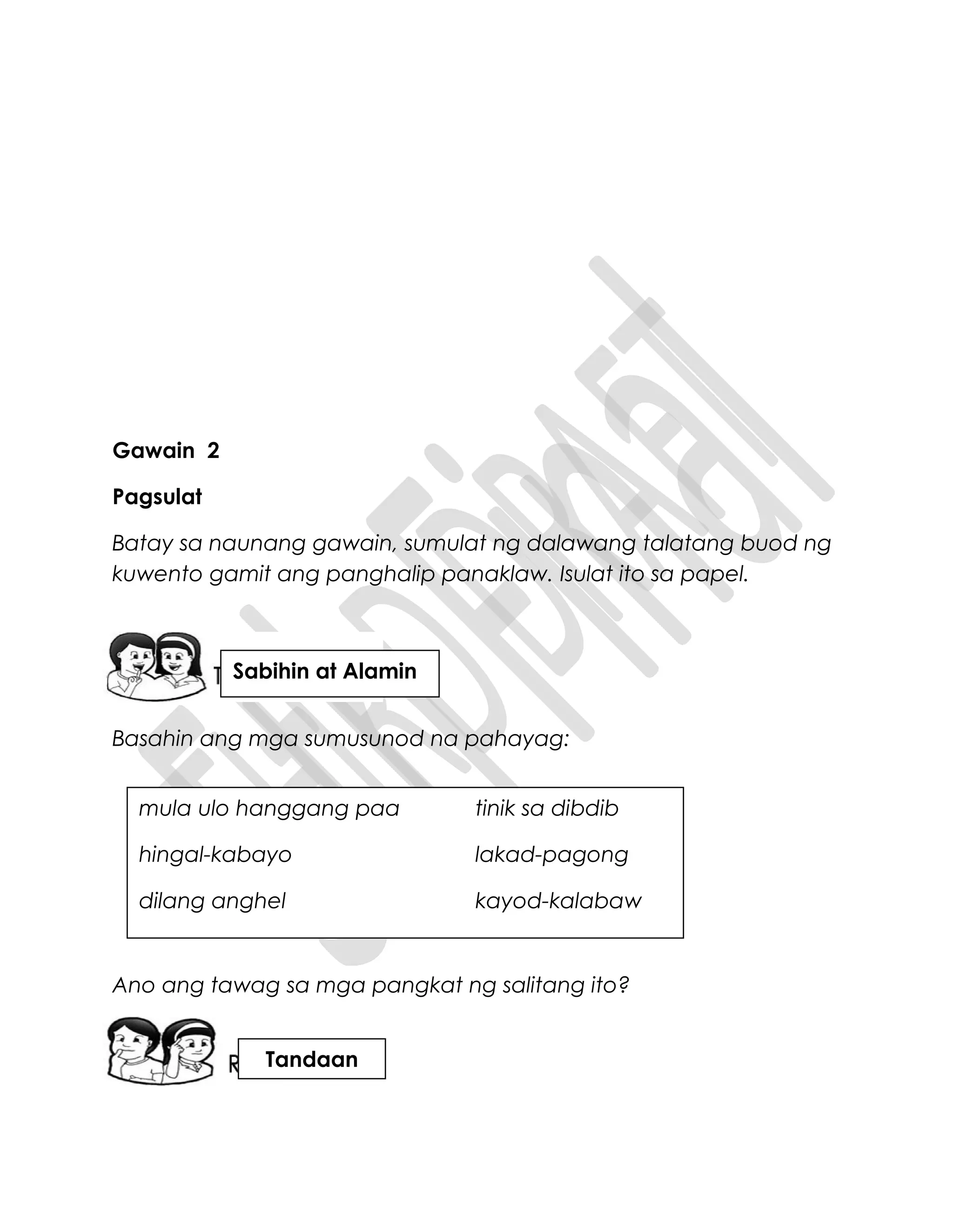 Gawain 2
Pagsulat
Batay sa naunang gawain, sumulat ng dalawang talatang buod ng
kuwento gamit ang panghalip panaklaw. Isulat ito sa papel.
Basahin ang mga sumusunod na pahayag:
Ano ang tawag sa mga pangkat ng salitang ito?
mula ulo hanggang paa tinik sa dibdib
hingal-kabayo lakad-pagong
dilang anghel kayod-kalabaw
Sabihin at Alamin
Tandaan
 