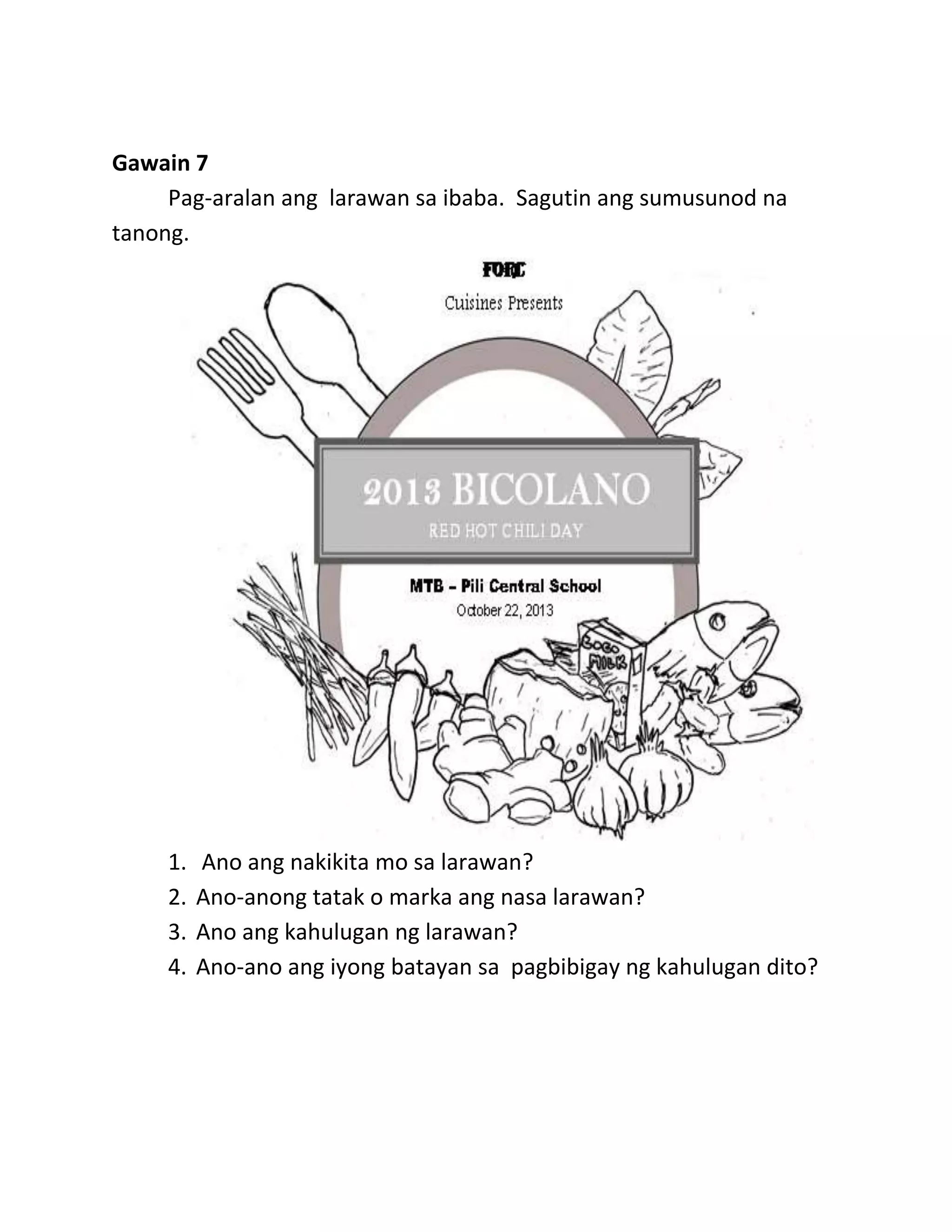 Gawain 7
Pag-aralan ang larawan sa ibaba. Sagutin ang sumusunod na
tanong.
1. Ano ang nakikita mo sa larawan?
2. Ano-anong tatak o marka ang nasa larawan?
3. Ano ang kahulugan ng larawan?
4. Ano-ano ang iyong batayan sa pagbibigay ng kahulugan dito?
 