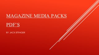 MAGAZINE MEDIA PACKS 
PDF’S 
BY JACK ETTINGER 
 