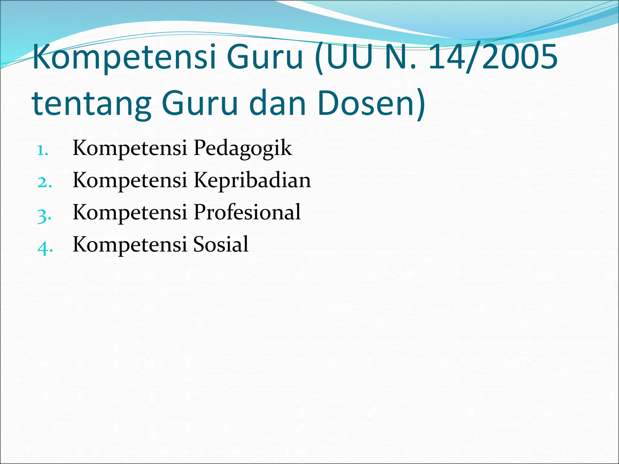 Kompetensi Guru (UU N. 14/2005
tentang Guru dan Dosen)
1. Kompetensi Pedagogik
2. Kompetensi Kepribadian
3. Kompetensi Profesional
4. Kompetensi Sosial
 