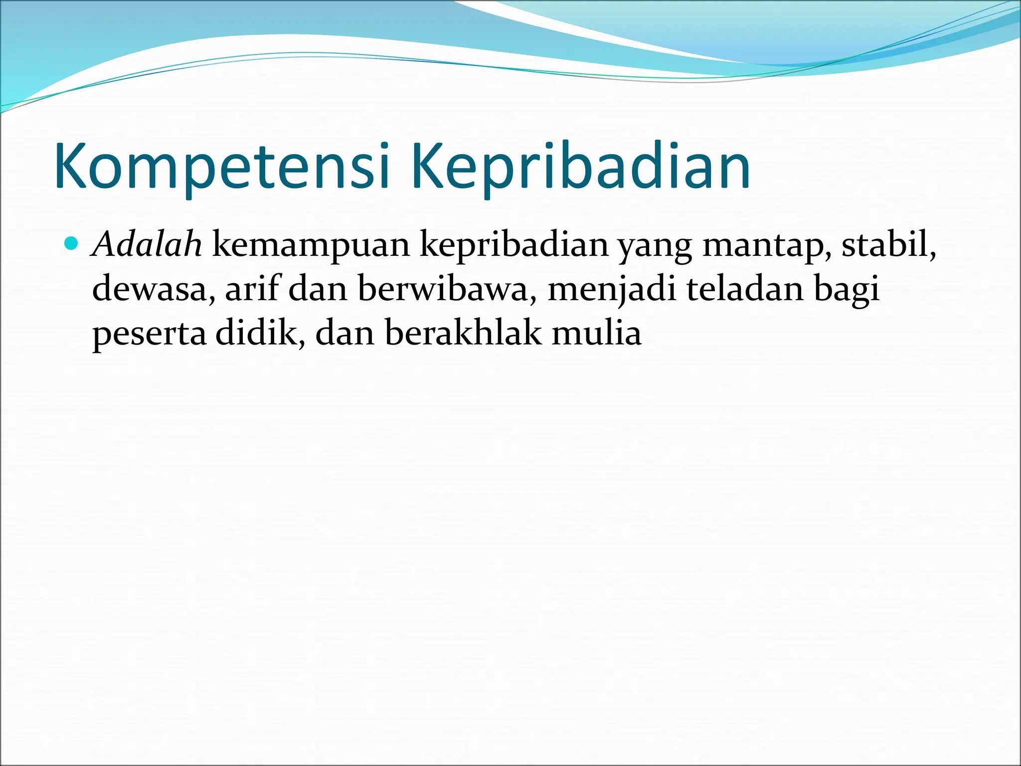 Kompetensi Kepribadian
 Adalah kemampuan kepribadian yang mantap, stabil,
dewasa, arif dan berwibawa, menjadi teladan bagi
peserta didik, dan berakhlak mulia
 