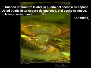 6. Cuando un hombre le abre la puerta del coche a su esposa  Usted puede estar seguro de una cosa, o el coche es nuevo, o la esposa es nueva.  (Anónimo) 