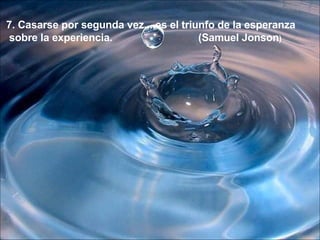 7. Casarse por segunda vez....es el triunfo de la esperanza sobre la experiencia. (Samuel Jonson ) 