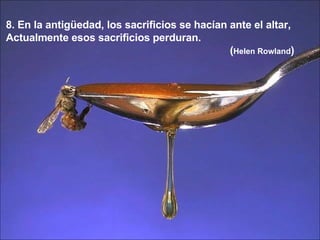 8. En la antigüedad, los sacrificios se hacían ante el altar,  Actualmente esos sacrificios perduran.  ( Helen Rowland ) 