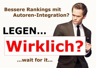 Bessere Rankings mit
Autoren-Integration?

LEGEN…

Wirklich?
…wait for it…

 