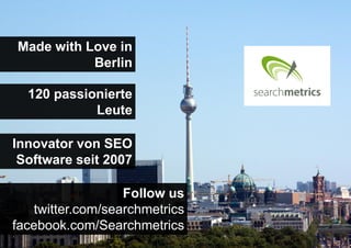 Made with Love in
Berlin
120 passionierte
Leute
Innovator von SEO
Software seit 2007

Follow us
twitter.com/searchmetrics
facebook.com/Searchmetrics

 