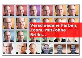 Verschiedene Farben,
Zoom, mit/ohne
Brille...

 