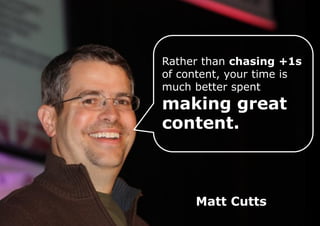 Rather than chasing +1s
of content, your time is
much better spent

making great
content.

Matt Cutts

 