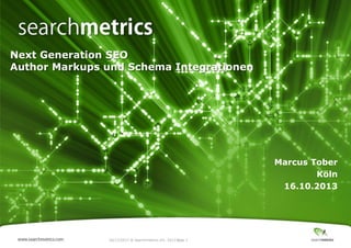 Next Generation SEO
Author Markups und Schema Integrationen

Marcus Tober
Köln
16.10.2013

10/17/2013 ® Searchmetrics Inc. 2013 Page 1
│

 
