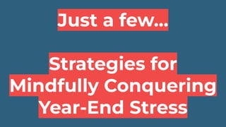 Just a few…
Strategies for
Mindfully Conquering
Year-End Stress
 