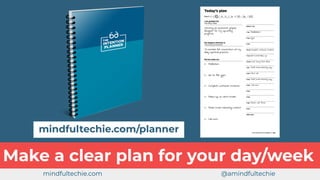 Make a clear plan for your day/week
mindfultechie.com/planner
mindfultechie.com @amindfultechie
 