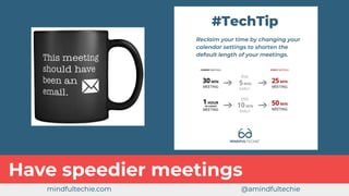 Have speedier meetings
mindfultechie.com @amindfultechie
 