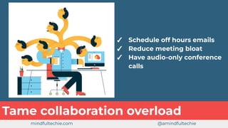 Tame collaboration overload
✓ Schedule off hours emails
✓ Reduce meeting bloat
✓ Have audio-only conference
calls
mindfultechie.com @amindfultechie
 
