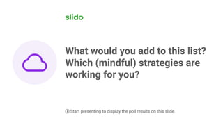 What would you add to this list?
Which (mindful) strategies are
working for you?
ⓘ Start presenting to display the poll results on this slide.
 