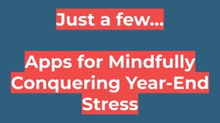 Just a few…
Apps for Mindfully
Conquering Year-End
Stress
 