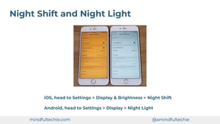 Night Shift and Night Light
iOS, head to Settings > Display & Brightness > Night Shift
Android, head to Settings > Display > Night Light
mindfultechie.com @amindfultechie
 