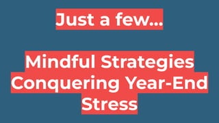 Just a few…
Mindful Strategies
Conquering Year-End
Stress
 