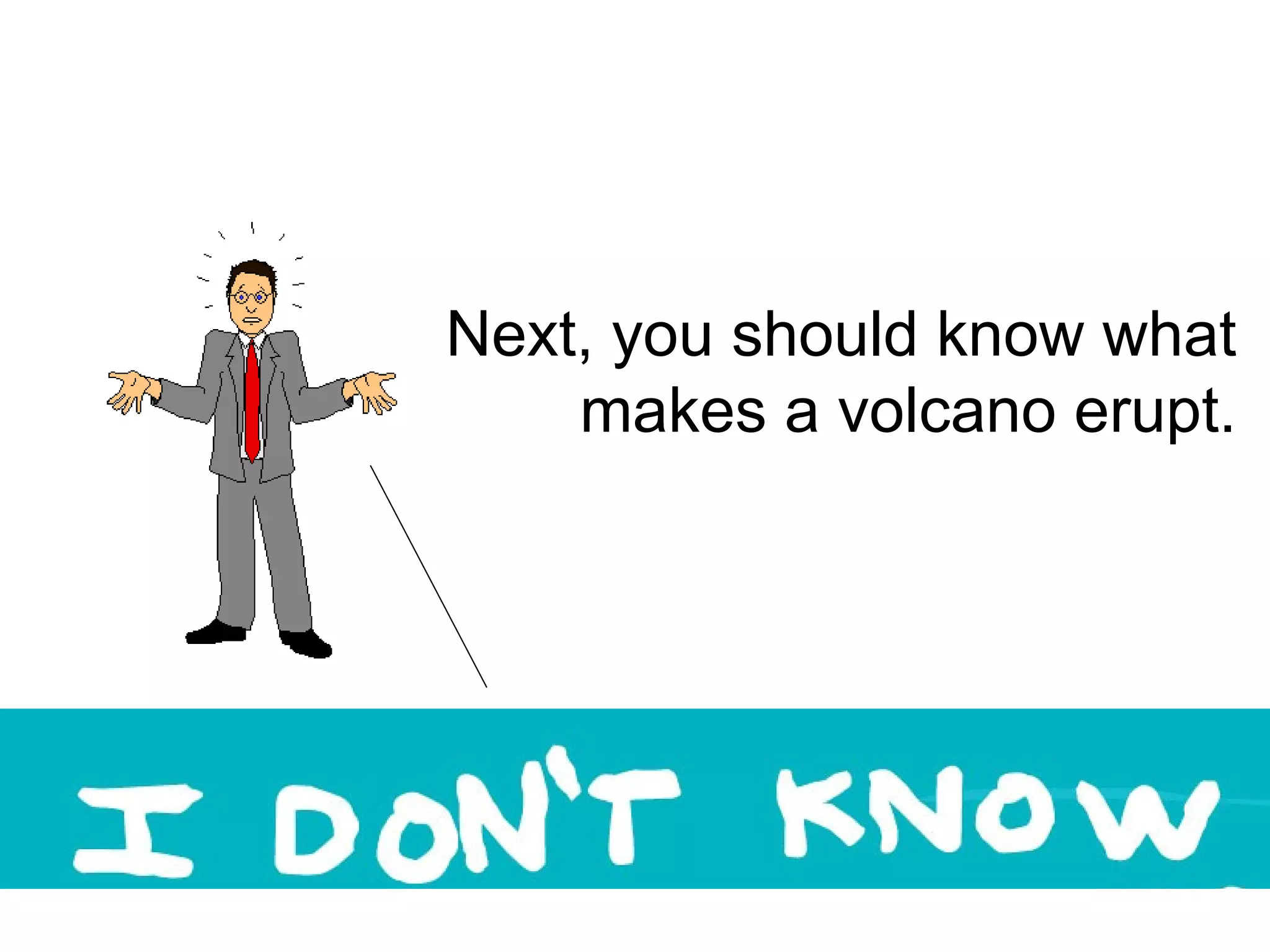 Next, you should know what makes a volcano erupt. 