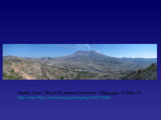 Hadley, Ryan. “Mount St. Helens Panoramic.”  Flickr.com . 10 Sept. 07  http://www.flickr.com/photos/ryanhadley/240071985/ . 