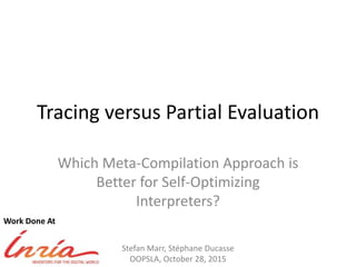 Tracing versus Partial Evaluation
Which Meta-Compilation Approach is
Better for Self-Optimizing
Interpreters?
Stefan Marr, Stéphane Ducasse
OOPSLA, October 28, 2015
Work Done At
 