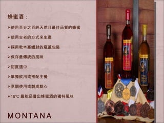 蜂蜜酒： 使用百分之百純天然且最佳品質的蜂蜜 使用古老的方式來生產 採用軟木塞蠟封的瓶蓋包裝 保存最傳統的風味 甜度適中 單獨飲用或搭配主餐 烹調 使用 或製成點心 18℃ 最能品嘗出蜂蜜酒的獨特風味 