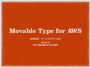 Movable Type for AWS
MT東京03 - ケーススタディ Vol.3
2014.6.15
YUJI TAKAYAMA @ SIX APART
 