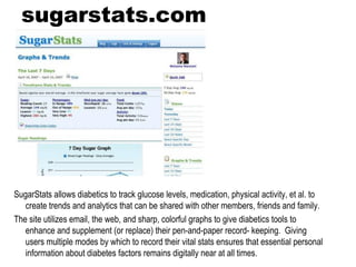 sugarstats.com <ul><li>SugarStats allows diabetics to track glucose levels, medication, physical activity, et al. to creat...