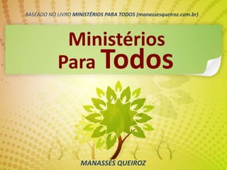 Para Todos
Ministérios
MANASSÉS QUEIROZ
BASEADO NO LIVRO MINISTÉRIOS PARA TODOS (manassesqueiroz.com.br)
 