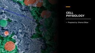 CELL
PHYSIOLOGY
• Prepared by :Shama Dilbar
 