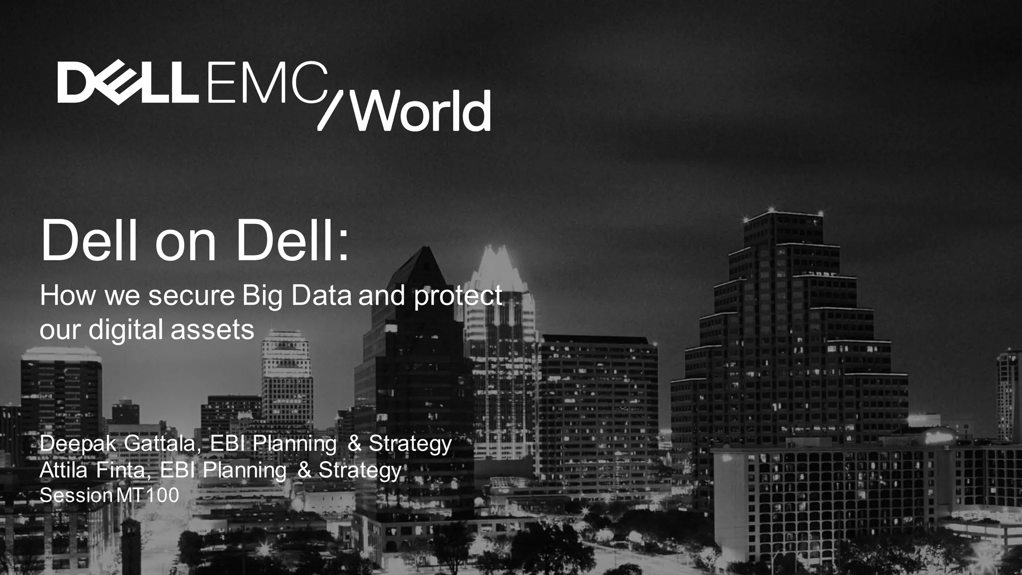 Dell on Dell:
How we secure Big Data and protect
our digital assets
Deepak Gattala, EBI Planning & Strategy
Attila Finta, EBI Planning & Strategy
SessionMT100